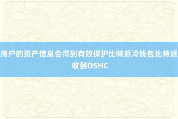 用户的资产信息会得到有效保护比特派冷钱包比特派 收到OSHC