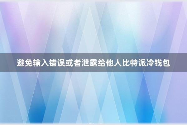 避免输入错误或者泄露给他人比特派冷钱包