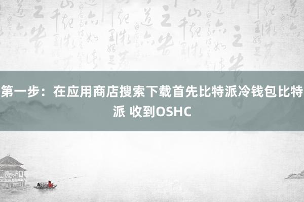 第一步：在应用商店搜索下载首先比特派冷钱包比特派 收到OSHC