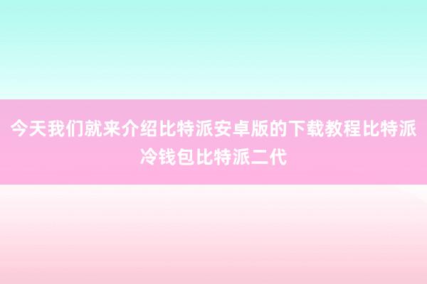 今天我们就来介绍比特派安卓版的下载教程比特派冷钱包比特派二代