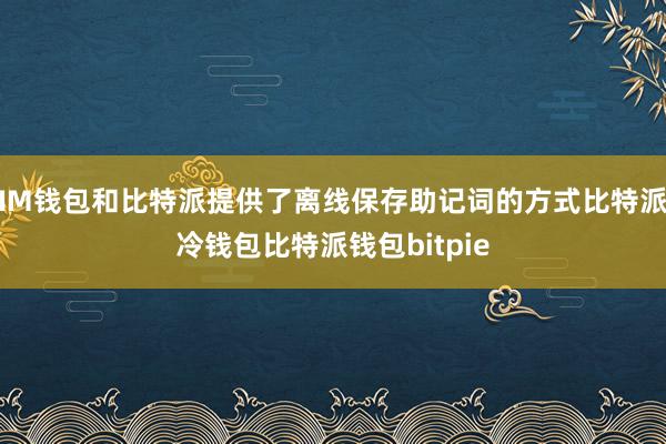 IM钱包和比特派提供了离线保存助记词的方式比特派冷钱包比特派钱包bitpie