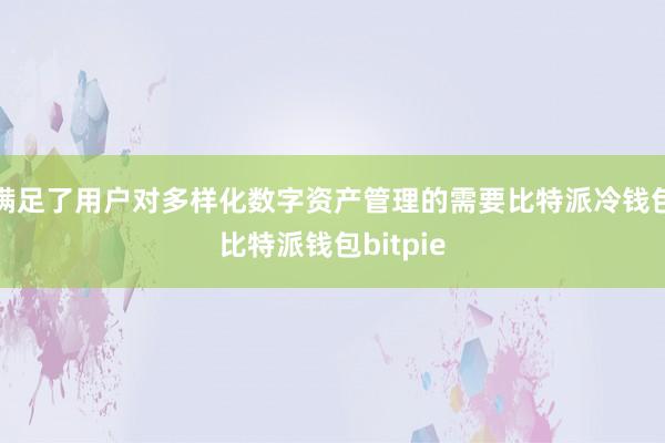 满足了用户对多样化数字资产管理的需要比特派冷钱包比特派钱包bitpie