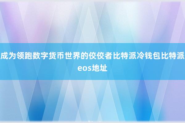 成为领跑数字货币世界的佼佼者比特派冷钱包比特派eos地址