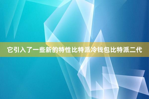 它引入了一些新的特性比特派冷钱包比特派二代