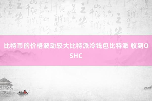 比特币的价格波动较大比特派冷钱包比特派 收到OSHC