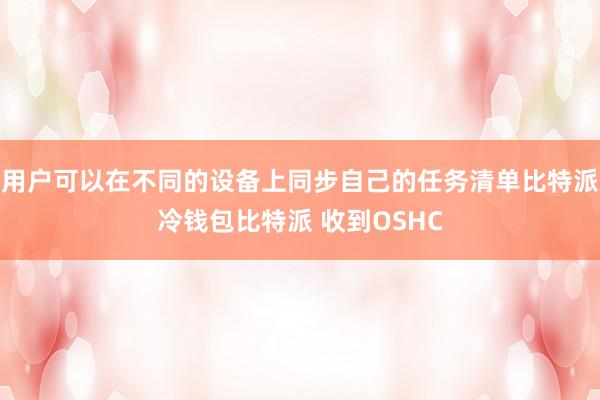 用户可以在不同的设备上同步自己的任务清单比特派冷钱包比特派 收到OSHC