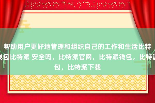 帮助用户更好地管理和组织自己的工作和生活比特派冷钱包比特派 安全吗，比特派官网，比特派钱包，比特派下载