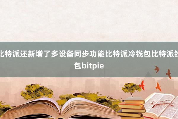 比特派还新增了多设备同步功能比特派冷钱包比特派钱包bitpie