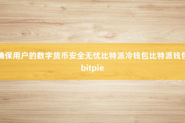 确保用户的数字货币安全无忧比特派冷钱包比特派钱包bitpie