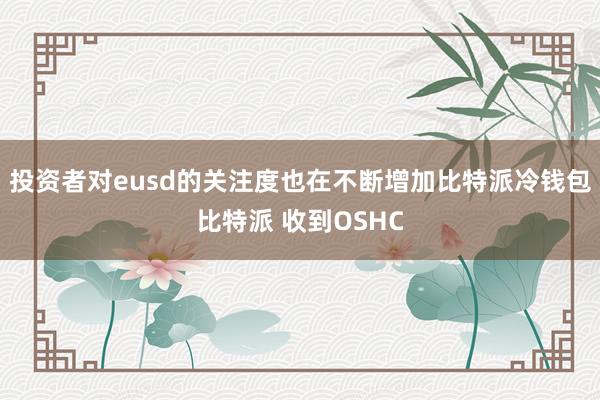 投资者对eusd的关注度也在不断增加比特派冷钱包比特派 收到OSHC