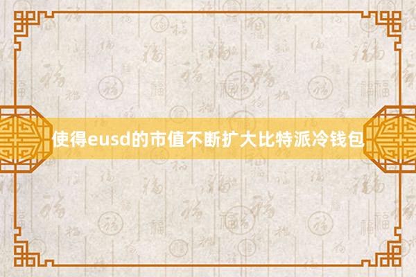 使得eusd的市值不断扩大比特派冷钱包