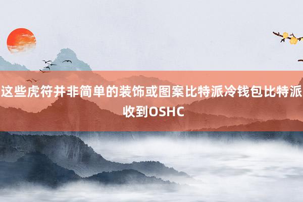 这些虎符并非简单的装饰或图案比特派冷钱包比特派 收到OSHC