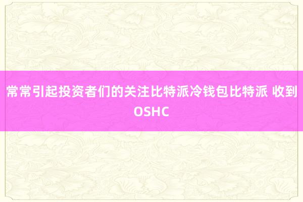 常常引起投资者们的关注比特派冷钱包比特派 收到OSHC