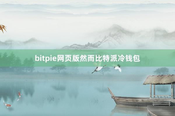 bitpie网页版然而比特派冷钱包