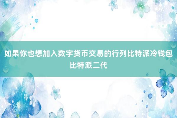 如果你也想加入数字货币交易的行列比特派冷钱包比特派二代