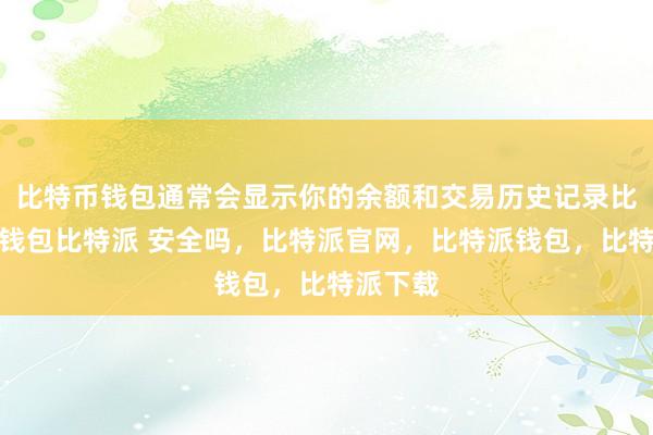 比特币钱包通常会显示你的余额和交易历史记录比特派冷钱包比特派 安全吗，比特派官网，比特派钱包，比特派下载