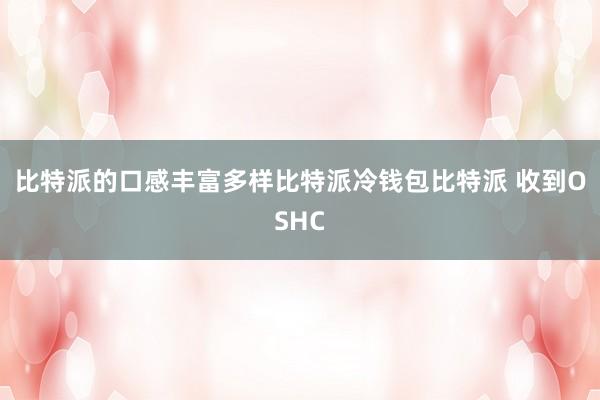 比特派的口感丰富多样比特派冷钱包比特派 收到OSHC