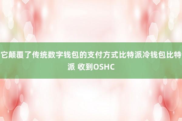 它颠覆了传统数字钱包的支付方式比特派冷钱包比特派 收到OSHC