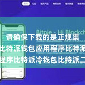 请确保下载的是正规渠道提供的比特派钱包应用程序比特派冷钱包比特派二代