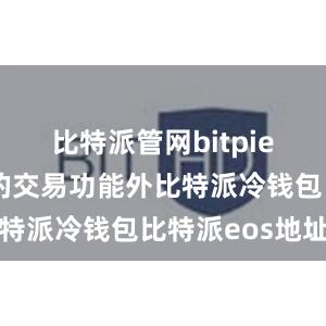 比特派管网bitpie除了基本的交易功能外比特派冷钱包比特派eos地址