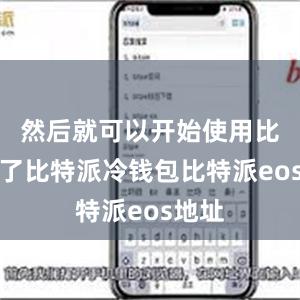 然后就可以开始使用比特派了比特派冷钱包比特派eos地址