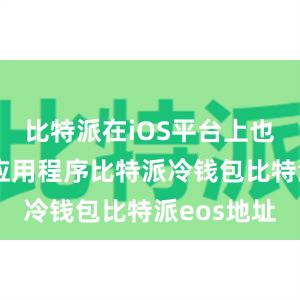 比特派在iOS平台上也推出了其应用程序比特派冷钱包比特派eos地址