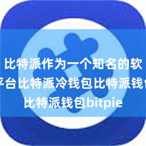 比特派作为一个知名的软件下载平台比特派冷钱包比特派钱包bitpie