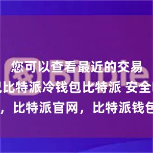 您可以查看最近的交易记录情况比特派冷钱包比特派 安全吗，比特派官网，比特派钱包，比特派下载