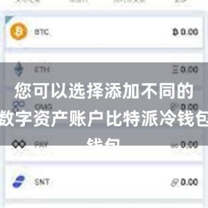 您可以选择添加不同的数字资产账户比特派冷钱包