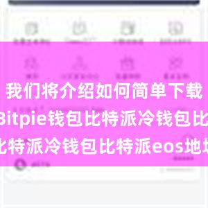 我们将介绍如何简单下载和使用Bitpie钱包比特派冷钱包比特派eos地址