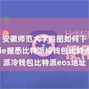 安徽师范大学供图如何下载bitpie据悉比特派冷钱包比特派eos地址