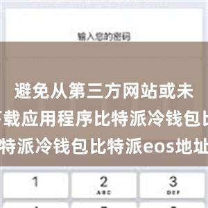 避免从第三方网站或未知来源下载应用程序比特派冷钱包比特派eos地址