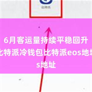 6月客运量持续平稳回升比特派冷钱包比特派eos地址