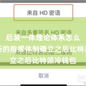 后装一体理论体系怎么构建？新的指挥体制确立之后比特派冷钱包