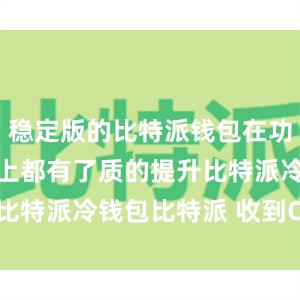 稳定版的比特派钱包在功能性和性能上都有了质的提升比特派冷钱包比特派 收到OSHC