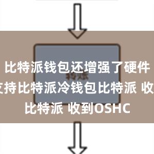 比特派钱包还增强了硬件钱包的支持比特派冷钱包比特派 收到OSHC