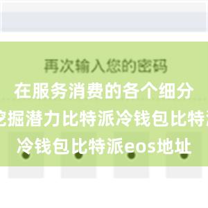 在服务消费的各个细分领域中挖掘潜力比特派冷钱包比特派eos地址