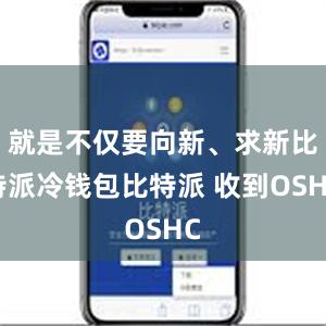 就是不仅要向新、求新比特派冷钱包比特派 收到OSHC