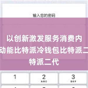 以创新激发服务消费内生动能比特派冷钱包比特派二代