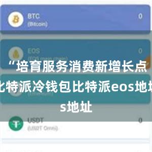 “培育服务消费新增长点比特派冷钱包比特派eos地址