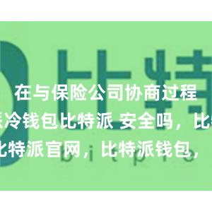 在与保险公司协商过程中比特派冷钱包比特派 安全吗，比特派官网，比特派钱包，比特派下载