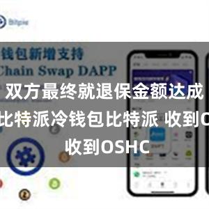 双方最终就退保金额达成一致比特派冷钱包比特派 收到OSHC