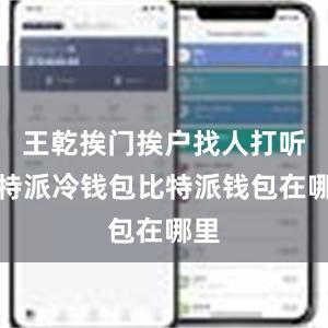 王乾挨门挨户找人打听比特派冷钱包比特派钱包在哪里