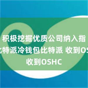 积极挖掘优质公司纳入指数比特派冷钱包比特派 收到OSHC