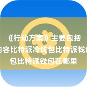 《行动方案》主要包括三方面内容比特派冷钱包比特派钱包在哪里