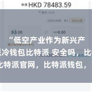 “低空产业作为新兴产业比特派冷钱包比特派 安全吗，比特派官网，比特派钱包，比特派下载