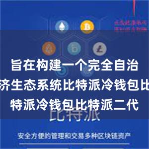 旨在构建一个完全自治的数字经济生态系统比特派冷钱包比特派二代