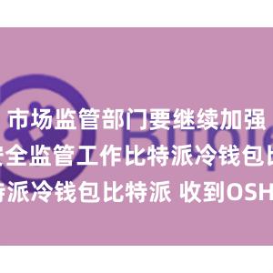 市场监管部门要继续加强产品质量安全监管工作比特派冷钱包比特派 收到OSHC