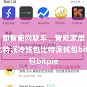 即智能网联车、智能家居等比特派冷钱包比特派钱包bitpie