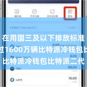 在用国三及以下排放标准乘用车超过1600万辆比特派冷钱包比特派二代